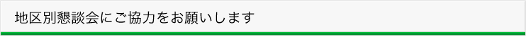地区別懇談会にご協力ください